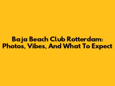 Baja Beach Club Rotterdam: Photos, Vibes, And What To Expect