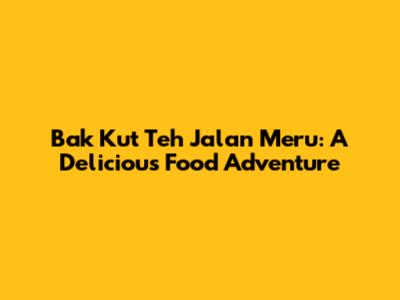 Bak Kut Teh Jalan Meru: A Delicious Food Adventure