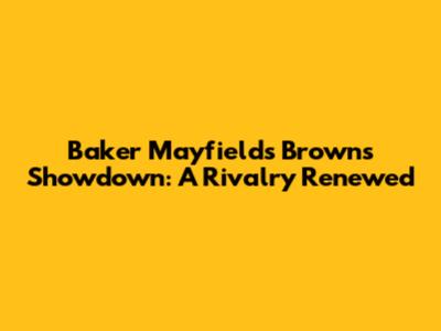 Baker Mayfield's Browns Showdown: A Rivalry Renewed