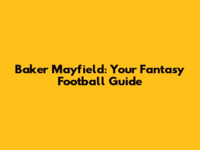 Baker Mayfield: Your Fantasy Football Guide