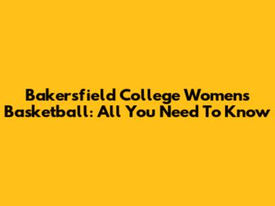 Bakersfield College Women's Basketball: All You Need To Know