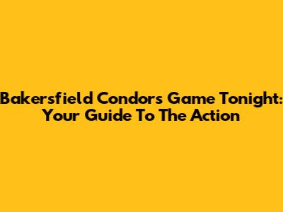 Bakersfield Condors Game Tonight: Your Guide To The Action