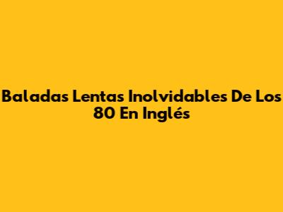 Baladas Lentas Inolvidables De Los 80 En Inglés