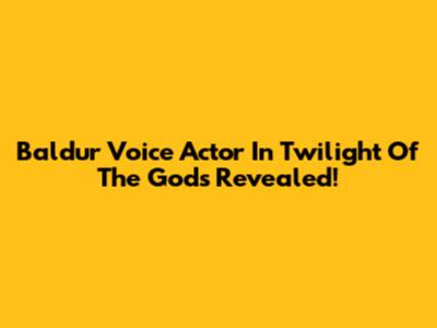 Baldur Voice Actor In Twilight Of The Gods Revealed!