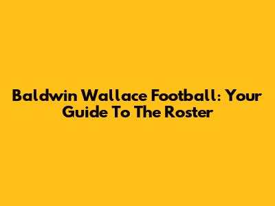 Baldwin Wallace Football: Your Guide To The Roster