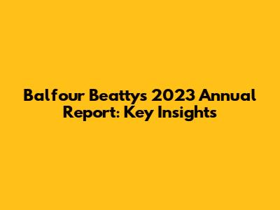 Balfour Beatty's 2023 Annual Report: Key Insights