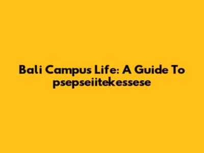 Bali Campus Life: A Guide To 'psepseiitekessese'