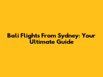 Bali Flights From Sydney: Your Ultimate Guide