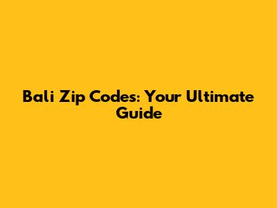 Bali Zip Codes: Your Ultimate Guide