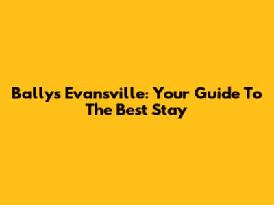Bally's Evansville: Your Guide To The Best Stay