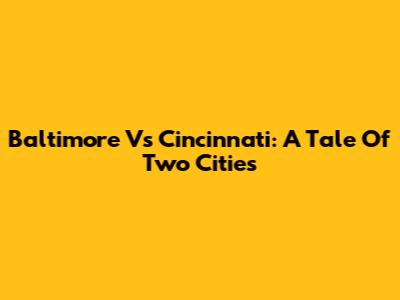 Baltimore Vs Cincinnati: A Tale Of Two Cities