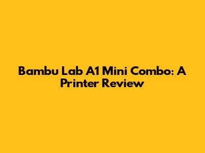 Bambu Lab A1 Mini Combo: A Printer Review