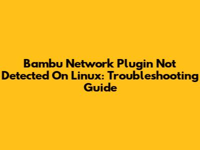 Bambu Network Plugin Not Detected On Linux: Troubleshooting Guide