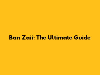 Ban Zaii: The Ultimate Guide