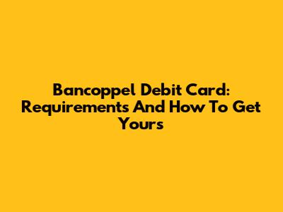 Bancoppel Debit Card: Requirements And How To Get Yours