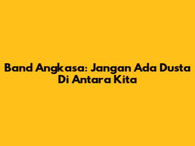 Band Angkasa: Jangan Ada Dusta Di Antara Kita