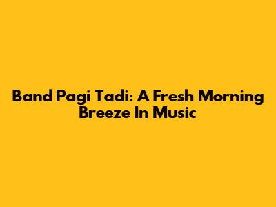 Band Pagi Tadi: A Fresh Morning Breeze In Music