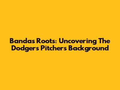 Banda's Roots: Uncovering The Dodgers' Pitcher's Background