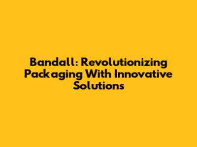 Bandall: Revolutionizing Packaging With Innovative Solutions