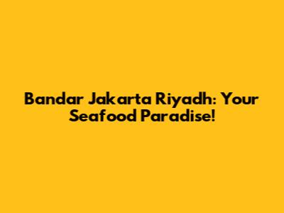 Bandar Jakarta Riyadh: Your Seafood Paradise!
