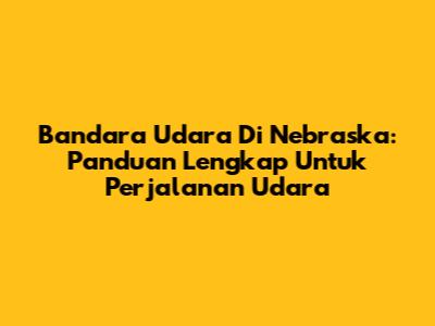 Bandara Udara Di Nebraska: Panduan Lengkap Untuk Perjalanan Udara
