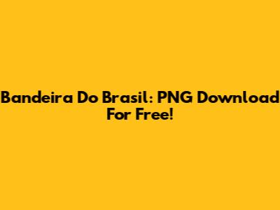 Bandeira Do Brasil: PNG Download For Free!