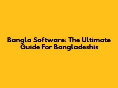 Bangla Software: The Ultimate Guide For Bangladeshis