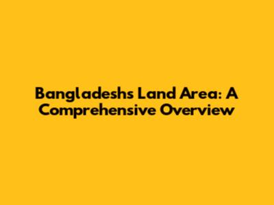Bangladesh's Land Area: A Comprehensive Overview