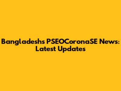Bangladesh's PSEOCoronaSE News: Latest Updates