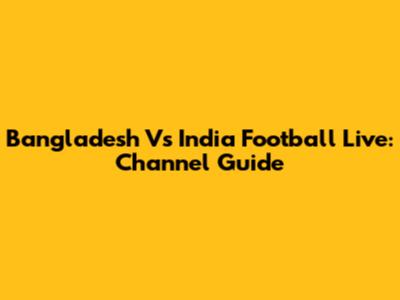 Bangladesh Vs India Football Live: Channel Guide