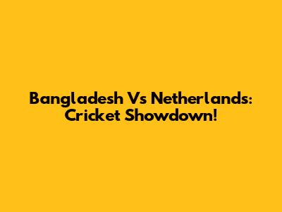 Bangladesh Vs Netherlands: Cricket Showdown!