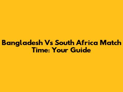 Bangladesh Vs South Africa Match Time: Your Guide