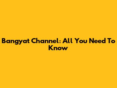 Bangyat Channel: All You Need To Know