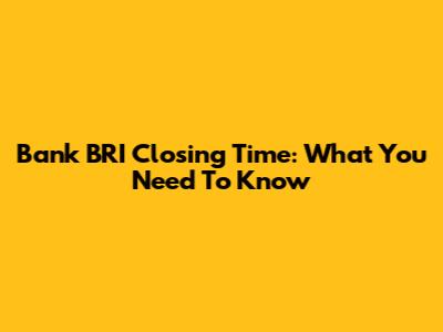 Bank BRI Closing Time: What You Need To Know