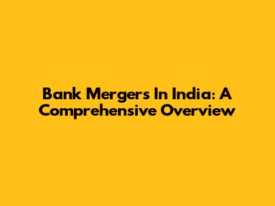 Bank Mergers In India: A Comprehensive Overview