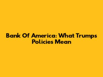 Bank Of America: What Trump's Policies Mean