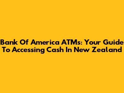 Bank Of America ATMs: Your Guide To Accessing Cash In New Zealand