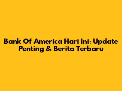 Bank Of America Hari Ini: Update Penting & Berita Terbaru
