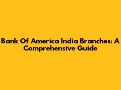 Bank Of America India Branches: A Comprehensive Guide