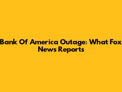 Bank Of America Outage: What Fox News Reports