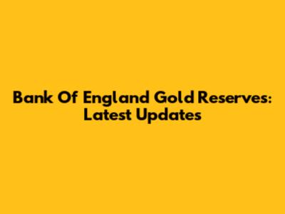 Bank Of England Gold Reserves: Latest Updates