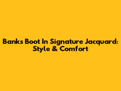 Banks Boot In Signature Jacquard: Style & Comfort