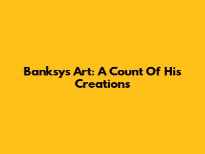 Banksy's Art: A Count Of His Creations