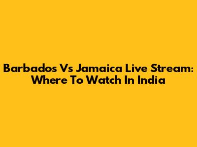 Barbados Vs Jamaica Live Stream: Where To Watch In India