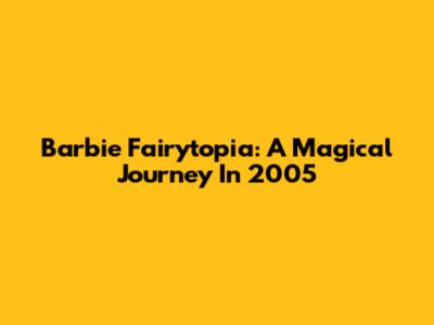 Barbie Fairytopia: A Magical Journey In 2005