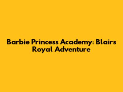 Barbie Princess Academy: Blair's Royal Adventure