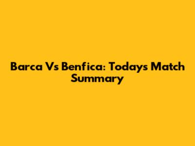 Barca Vs Benfica: Today's Match Summary