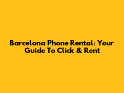 Barcelona Phone Rental: Your Guide To Click & Rent