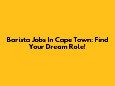 Barista Jobs In Cape Town: Find Your Dream Role!