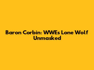 Baron Corbin: WWE's Lone Wolf Unmasked
